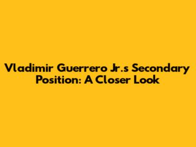 Vladimir Guerrero Jr.'s Secondary Position: A Closer Look