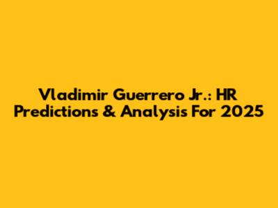 Vladimir Guerrero Jr.: HR Predictions & Analysis For 2025