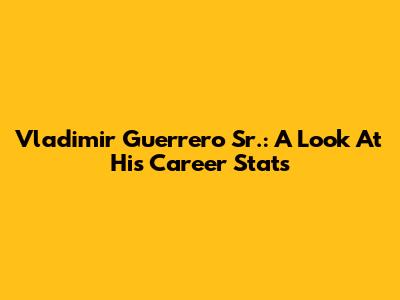 Vladimir Guerrero Sr.: A Look At His Career Stats