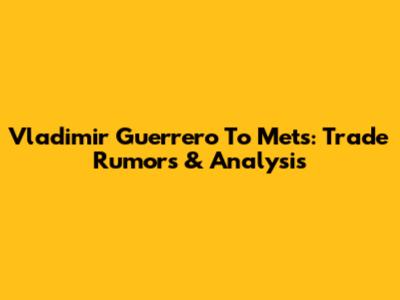 Vladimir Guerrero To Mets: Trade Rumors & Analysis