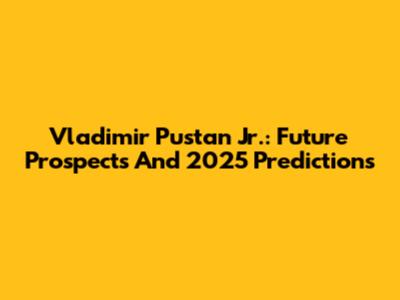 Vladimir Pustan Jr.: Future Prospects And 2025 Predictions