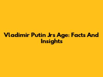 Vladimir Putin Jr's Age: Facts And Insights