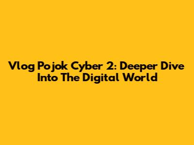 Vlog Pojok Cyber 2: Deeper Dive Into The Digital World