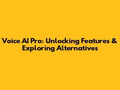 Voice AI Pro: Unlocking Features & Exploring Alternatives