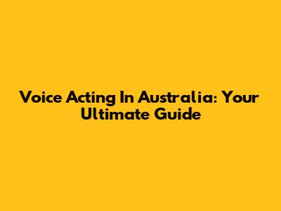 Voice Acting In Australia: Your Ultimate Guide