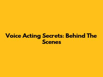Voice Acting Secrets: Behind The Scenes