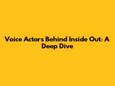Voice Actors Behind Inside Out: A Deep Dive
