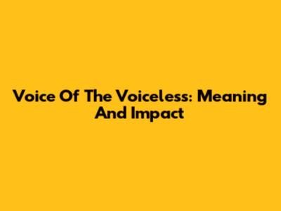 Voice Of The Voiceless: Meaning And Impact