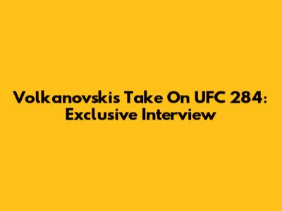 Volkanovski's Take On UFC 284: Exclusive Interview