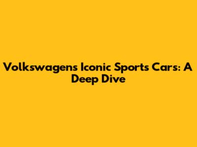 Volkswagen's Iconic Sports Cars: A Deep Dive