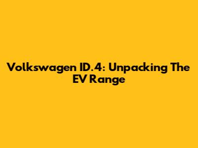 Volkswagen ID.4: Unpacking The EV Range
