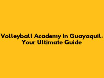 Volleyball Academy In Guayaquil: Your Ultimate Guide