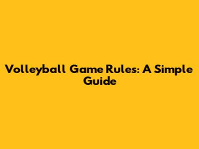 Volleyball Game Rules: A Simple Guide