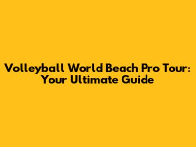 Volleyball World Beach Pro Tour: Your Ultimate Guide