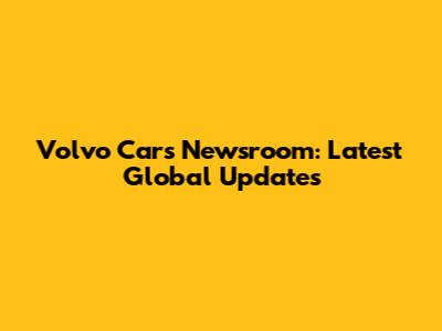 Volvo Cars Newsroom: Latest Global Updates