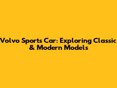 Volvo Sports Car: Exploring Classic & Modern Models