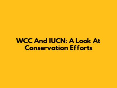 WCC And IUCN: A Look At Conservation Efforts