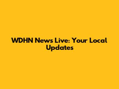 WDHN News Live: Your Local Updates