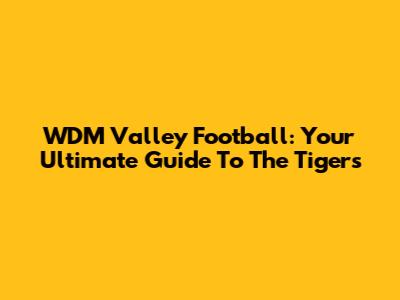 WDM Valley Football: Your Ultimate Guide To The Tigers