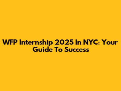 WFP Internship 2025 In NYC: Your Guide To Success