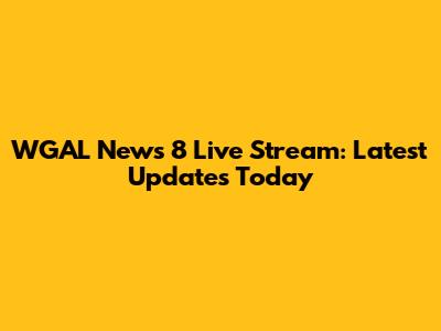 WGAL News 8 Live Stream: Latest Updates Today