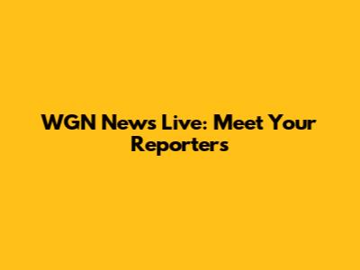 WGN News Live: Meet Your Reporters