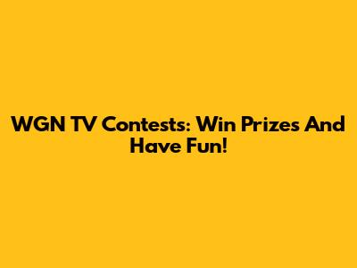 WGN TV Contests: Win Prizes And Have Fun!