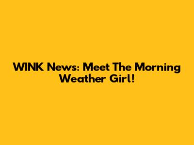 WINK News: Meet The Morning Weather Girl!