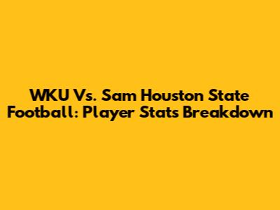 WKU Vs. Sam Houston State Football: Player Stats Breakdown