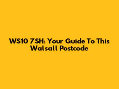 WS10 7SH: Your Guide To This Walsall Postcode