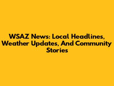 WSAZ News: Local Headlines, Weather Updates, And Community Stories