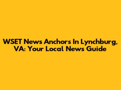 WSET News Anchors In Lynchburg, VA: Your Local News Guide