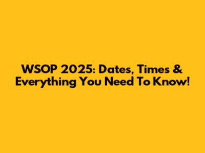 WSOP 2025: Dates, Times & Everything You Need To Know!