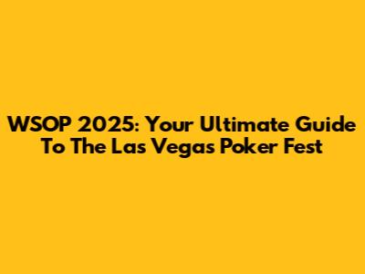 WSOP 2025: Your Ultimate Guide To The Las Vegas Poker Fest