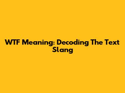 WTF Meaning: Decoding The Text Slang
