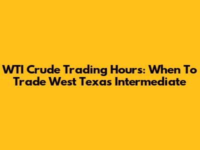WTI Crude Trading Hours: When To Trade West Texas Intermediate