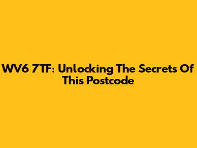 WV6 7TF: Unlocking The Secrets Of This Postcode