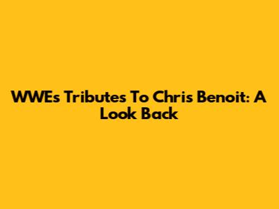 WWE's Tributes To Chris Benoit: A Look Back