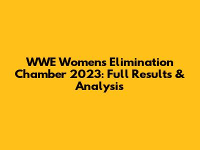 WWE Women's Elimination Chamber 2023: Full Results & Analysis