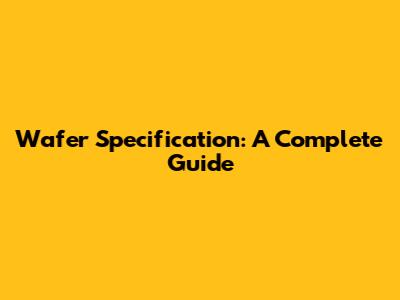 Wafer Specification: A Complete Guide