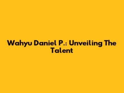 Wahyu Daniel P.: Unveiling The Talent