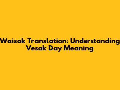 Waisak Translation: Understanding Vesak Day Meaning