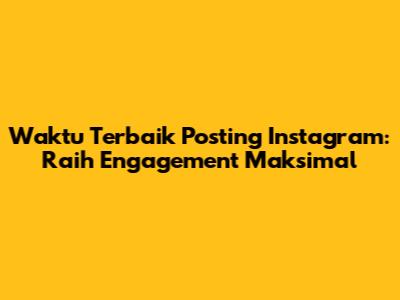 Waktu Terbaik Posting Instagram: Raih Engagement Maksimal