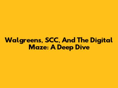 Walgreens, SCC, And The Digital Maze: A Deep Dive