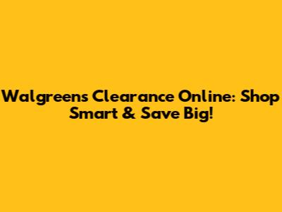 Walgreens Clearance Online: Shop Smart & Save Big!