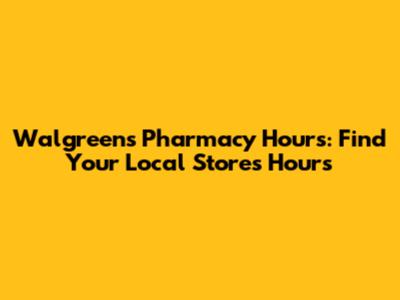 Walgreens Pharmacy Hours: Find Your Local Store's Hours