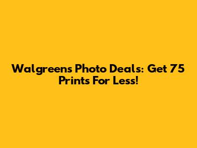 Walgreens Photo Deals: Get 75 Prints For Less!