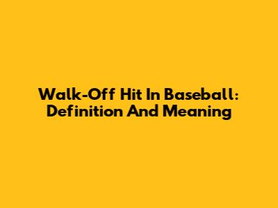 Walk-Off Hit In Baseball: Definition And Meaning
