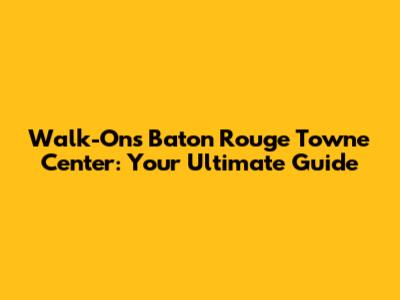 Walk-On's Baton Rouge Towne Center: Your Ultimate Guide