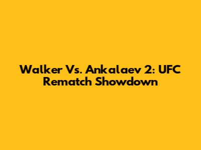 Walker Vs. Ankalaev 2: UFC Rematch Showdown